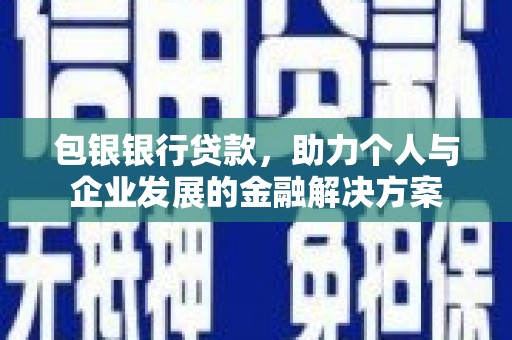马尔康包银银行贷款，助力个人与企业发展的金融解决方案