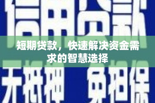 马尔康短期贷款，快速解决资金需求的智慧选择