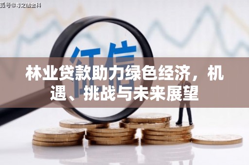 马尔康林业贷款助力绿色经济，机遇、挑战与未来展望