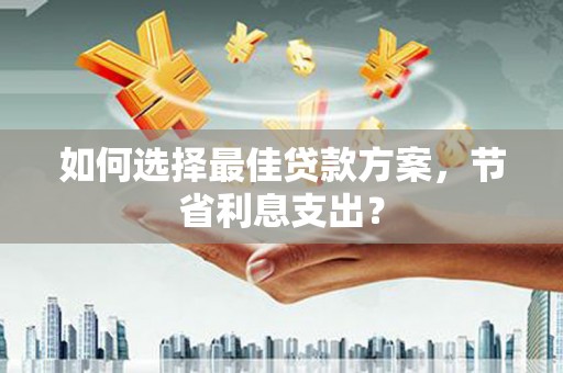 马尔康如何选择最佳贷款方案，节省利息支出？
