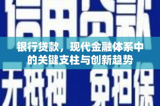 马尔康银行贷款，现代金融体系中的关键支柱与创新趋势