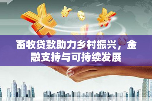 马尔康畜牧贷款助力乡村振兴，金融支持与可持续发展