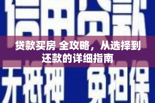 马尔康贷款买房 全攻略，从选择到还款的详细指南