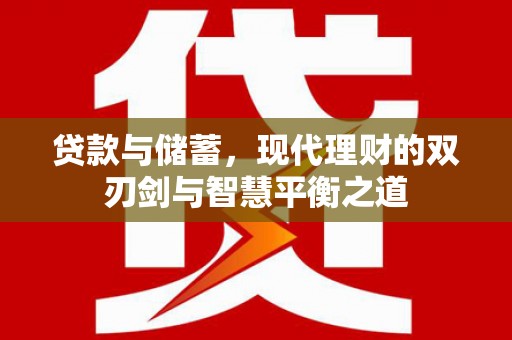 马尔康贷款与储蓄，现代理财的双刃剑与智慧平衡之道
