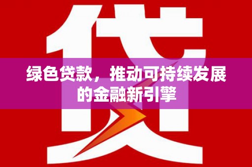 马尔康绿色贷款，推动可持续发展的金融新引擎