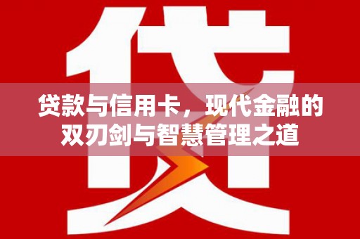 马尔康贷款与信用卡，现代金融的双刃剑与智慧管理之道