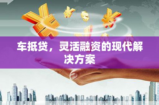 马尔康车抵贷，灵活融资的现代解决方案