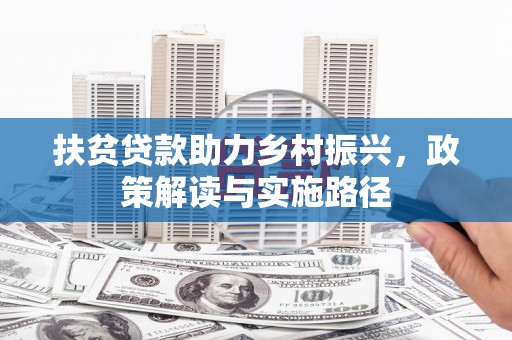 马尔康扶贫贷款助力乡村振兴，政策解读与实施路径