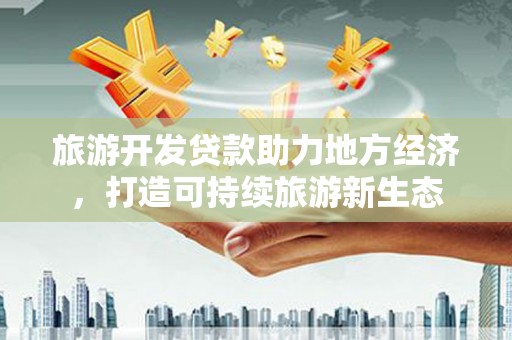 马尔康旅游开发贷款助力地方经济，打造可持续旅游新生态