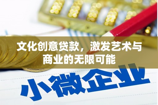 马尔康文化创意贷款，激发艺术与商业的无限可能