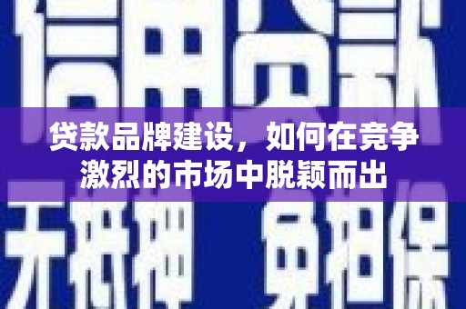 马尔康贷款品牌建设，如何在竞争激烈的市场中脱颖而出