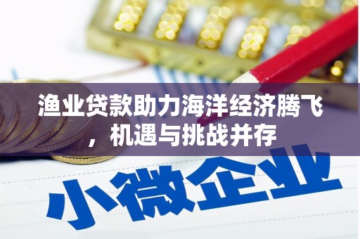 马尔康渔业贷款助力海洋经济腾飞，机遇与挑战并存