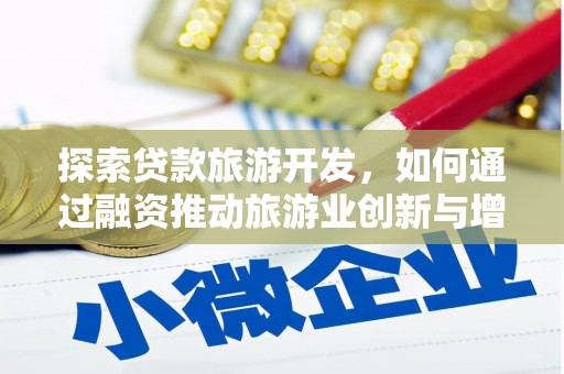 马尔康探索贷款旅游开发，如何通过融资推动旅游业创新与增长
