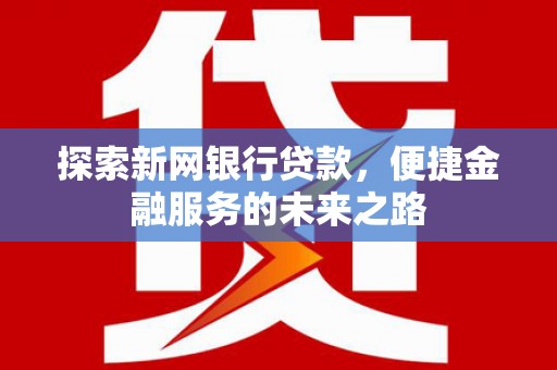 马尔康探索新网银行贷款，便捷金融服务的未来之路