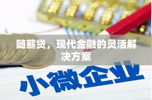 马尔康随薪贷，现代金融的灵活解决方案