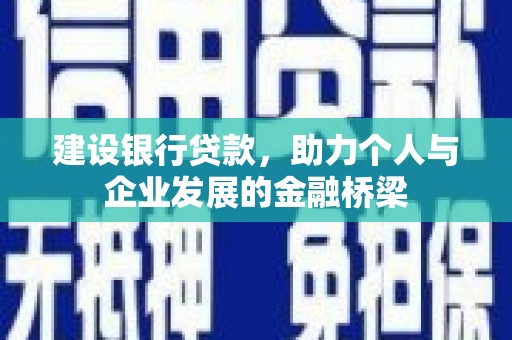 马尔康建设银行贷款，助力个人与企业发展的金融桥梁