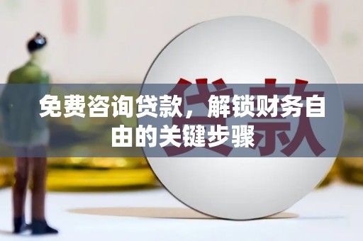 马尔康免费咨询贷款，解锁财务自由的关键步骤