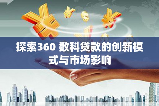 马尔康探索360 数科贷款的创新模式与市场影响
