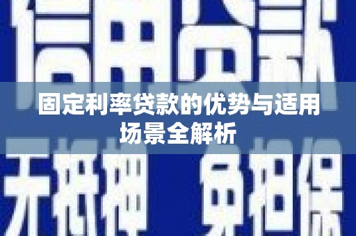 马尔康固定利率贷款的优势与适用场景全解析