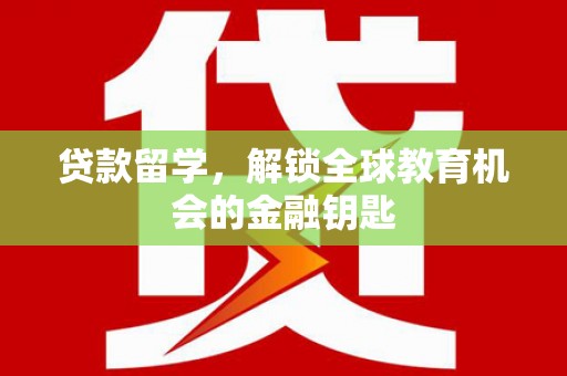 马尔康贷款留学，解锁全球教育机会的金融钥匙