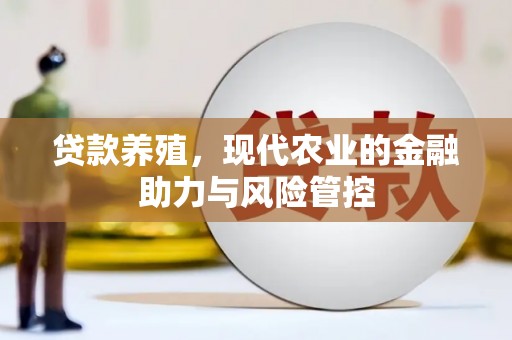 马尔康贷款养殖，现代农业的金融助力与风险管控