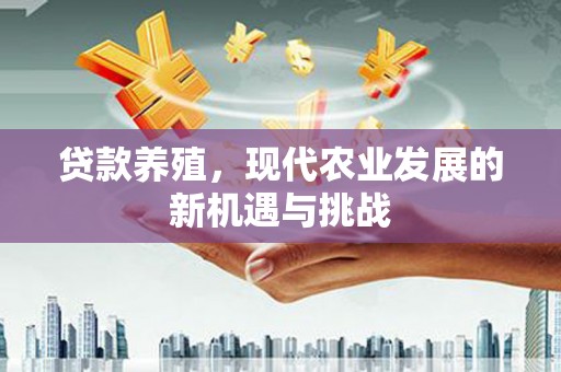 马尔康贷款养殖，现代农业发展的新机遇与挑战