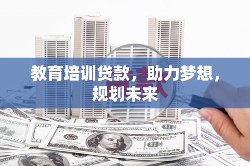 马尔康教育培训贷款，助力梦想，规划未来
