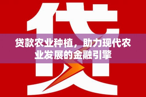 马尔康贷款农业种植，助力现代农业发展的金融引擎