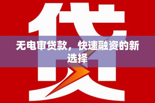 马尔康无电审贷款，快速融资的新选择