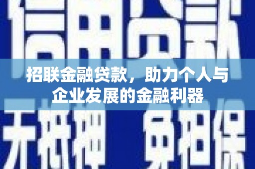 马尔康招联金融贷款，助力个人与企业发展的金融利器