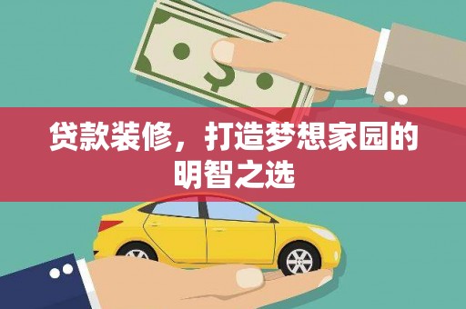 马尔康贷款装修，打造梦想家园的明智之选