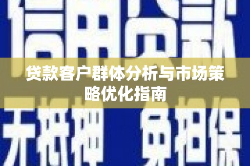马尔康贷款客户群体分析与市场策略优化指南