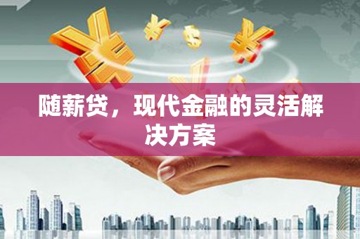 马尔康随薪贷，现代金融的灵活解决方案