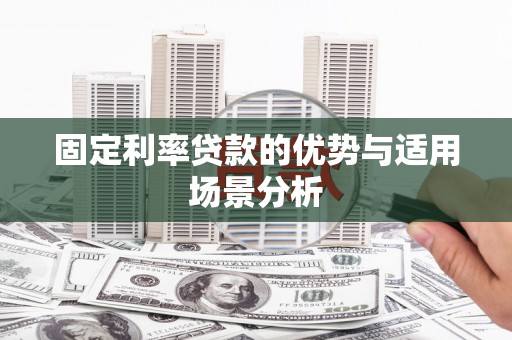 马尔康固定利率贷款的优势与适用场景分析