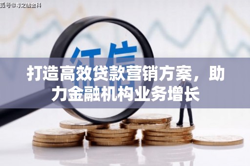马尔康打造高效贷款营销方案，助力金融机构业务增长