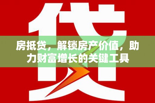 马尔康房抵贷，解锁房产价值，助力财富增长的关键工具