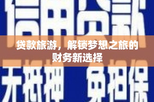 马尔康贷款旅游，解锁梦想之旅的财务新选择