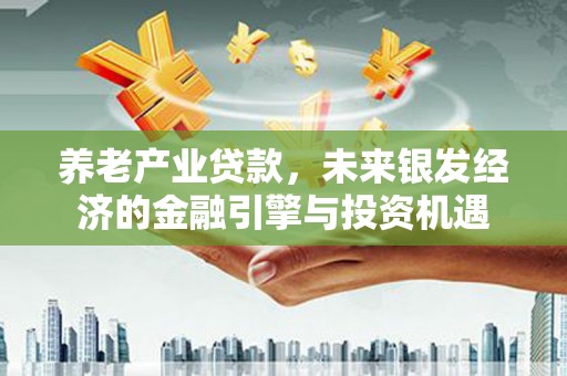 马尔康养老产业贷款，未来银发经济的金融引擎与投资机遇