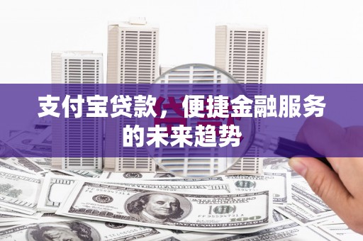 马尔康支付宝贷款，便捷金融服务的未来趋势