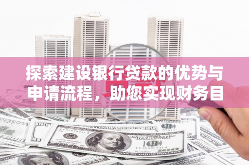 马尔康探索建设银行贷款的优势与申请流程，助您实现财务目标