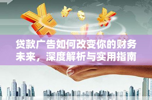 马尔康贷款广告如何改变你的财务未来，深度解析与实用指南