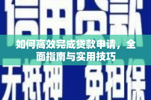 马尔康如何高效完成贷款申请，全面指南与实用技巧