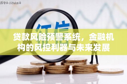 马尔康贷款风险预警系统，金融机构的风控利器与未来发展