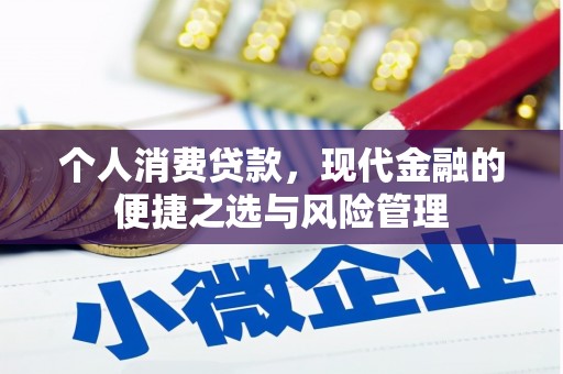 马尔康个人消费贷款，现代金融的便捷之选与风险管理