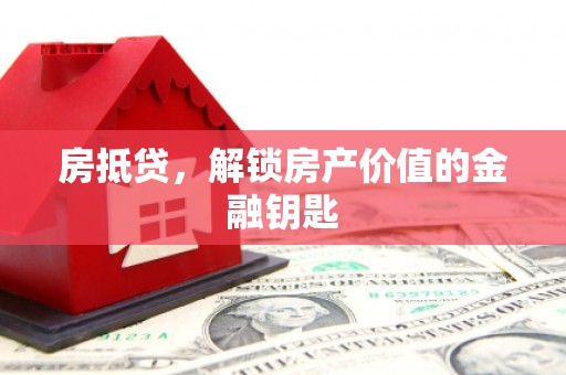 马尔康房抵贷，解锁房产价值的金融钥匙