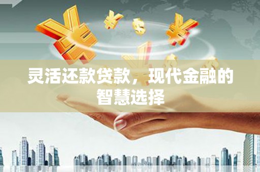马尔康灵活还款贷款，现代金融的智慧选择