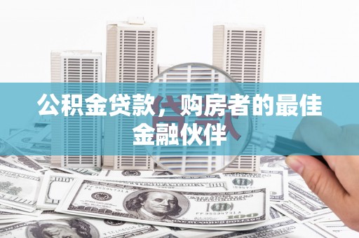 马尔康公积金贷款，购房者的最佳金融伙伴