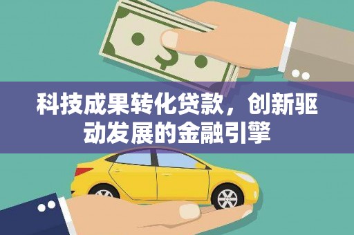 马尔康科技成果转化贷款，创新驱动发展的金融引擎