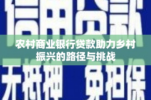 马尔康农村商业银行贷款助力乡村振兴的路径与挑战