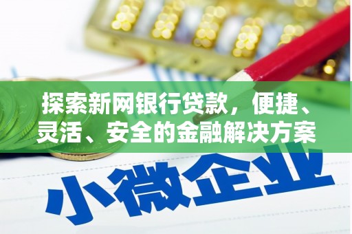 马尔康探索新网银行贷款，便捷、灵活、安全的金融解决方案